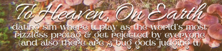 To Heaven, On Earth To Heaven, On Earth: dating sin where u play as the world's most rizzless protag & get rejected by everyone (and also there are 3 bug gods judging u)
